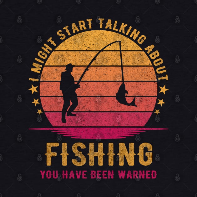 I Might Start Talking About Fishing You Have Been Warned - Funny Fisher Design by mahmuq